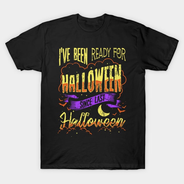 I've Been Ready For Halloween Since Last Halloween T-Shirt by E